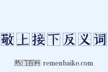 敬上接下反义词是什么意思的图片